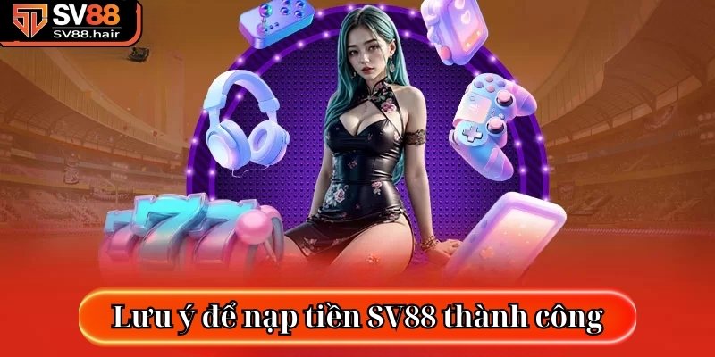 Lưu ý thông tin này để nạp tiền SV88 thành công