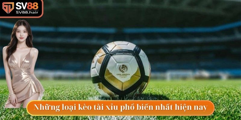 Những loại kèo tài xỉu phổ biến hàng đầu hiện nay